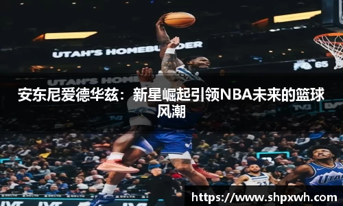 安东尼爱德华兹：新星崛起引领NBA未来的篮球风潮