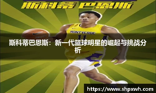 斯科蒂巴恩斯：新一代篮球明星的崛起与挑战分析